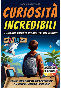 Curiosità Incredibili - Il Grande Atlante dei Misteri del Mondo
