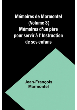 Mémoires de Marmontel (Volume 3); Mémoires d'un père pour servir à l'Instruction de ses enfans