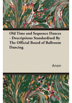 Old Time and Sequence Dances - Descriptions Standardised by the Official Board of Ballroom Dancing