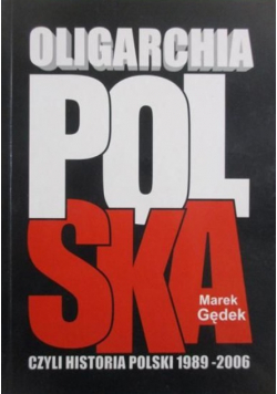 Oligarchia polska czyli historia Polski 1989 - 2006