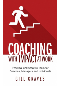 Coaching with Impact at Work - Practical and Creative Tools for Coaches, Managers and Individuals