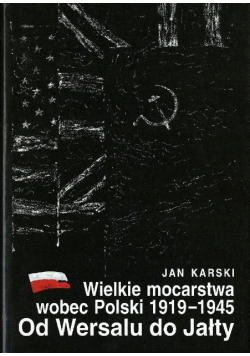 Wielkie mocarstwa wobec Polski 1919 - 1945. Od Wersalu do Jałty