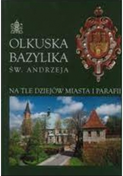 Olkuska bazylika św. Andrzeja na tle dziejów miasta i parafii