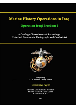 Marine History Operations in Iraq Operation Iraqi Freedom -Marine History Operations in Iraq Operation Iraqi Freedom I A Catalog of Interviews and Recordings, Histor A Catalog of Interviews and Recordings, Historical Documents, Photographs and Combat Art