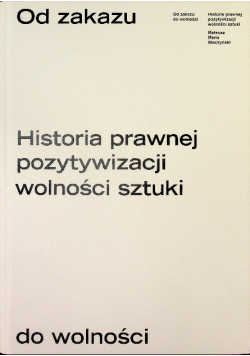 Od zakazu do wolności. Historia prawnej pozytywizacji wolności sztuki