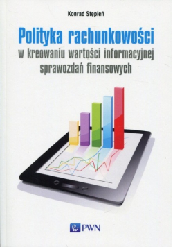Polityka rachunkowości w kreowaniu wartości informacyjnej sprawozdań finansowych