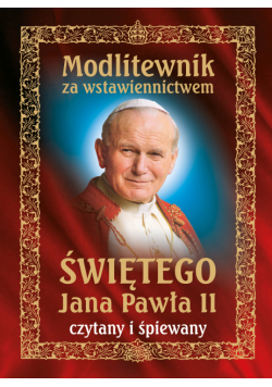 Modlitewnik za wstawiennictwem świętego Jana Pawła II czytany i śpiewany