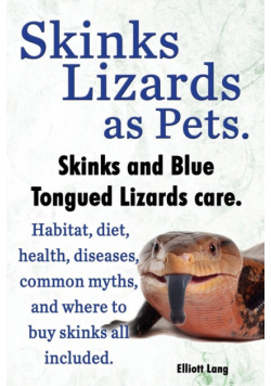 Skinks Lizards as Pets. Blue Tongued Skinks and Other Skinks Care. Habitat, Diet, Common Myths, Diseases and Where to Buy Skinks All Included