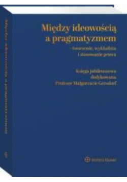 Między ideowością a pragmatyzmem - tworzenie wykładnia i stosowanie prawa