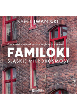 Familoki. Śląskie mikrokosmosy. Opowieści o mieszkańcach ceglanych domów