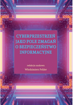Cyberprzestrzeń jako pole zmagań o bezpieczeństwo informacyjne