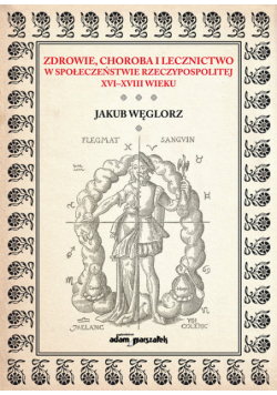 Zdrowie, choroba i lecznictwo w społeczeństwie Rzeczypospolitej XVI-XVIII wieku