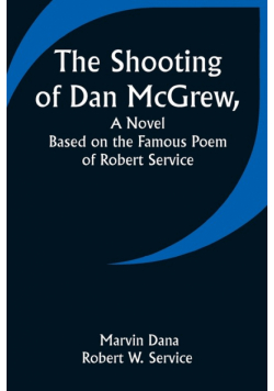 The Shooting of Dan McGrew, A Novel. Based on the Famous Poem of Robert Service