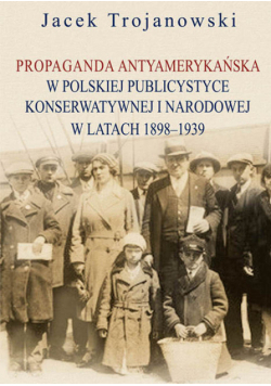Propaganda antyamerykańska w polskiej publicystyce konserwatywnej i narodowej w latach 1898-1939