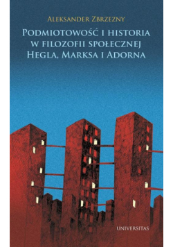 Podmiotowość i historia w filozofii społecznej Hegla, Marksa i Adorna