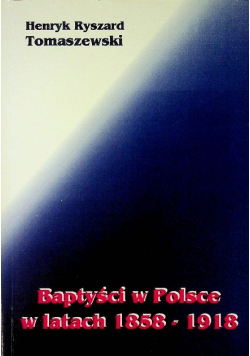 Baptyści w Polsce w latach 1858 - 1918 Tom 1
