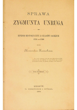 Sprawa Zygmunta Unruga Epizod historyczny z czasów saskich 1715  -  1740 Tom I 1890 r.