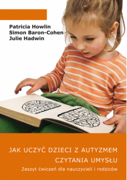 Jak uczyć dzieci z autyzmem czytania umysłu Zeszyt ćwiczeń dla nauczycieli i rodziców