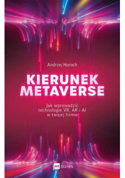 Kierunek metaverse. Jak wprowadzić technologie VR, AR i AI w twojej firmie