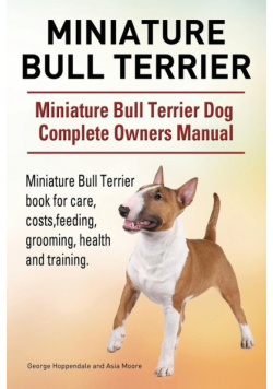 Miniature Bull Terrier. Miniature Bull Terrier Dog Complete Owners Manual. Miniature Bull Terrier book for care, costs, feeding, grooming, health and training.