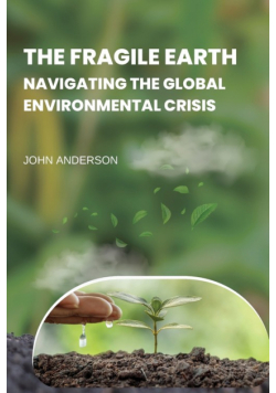 The Fragile Earth Navigating the Global Environmental Crisis