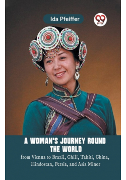 A Woman'S Journey Round The World From Vienna To Brazil, Chili, Tahiti, China, Hindostan, Persia, And Asia Minor