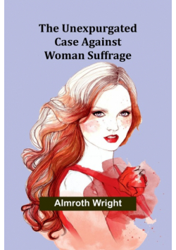 The Unexpurgated Case Against Woman Suffrage