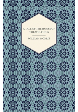 A Tale of the House of the Wolfings and All the Kindreds of the Mark Written in Prose and in Verse