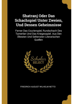 Shatranj Oder Das Schachspiel Unter Zweien, Und Dessen Geheimnisse