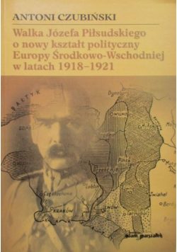 Walka Józefa Piłsudskiego o nowy kształt polityczny Europy