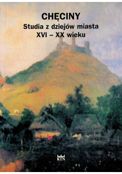 Chęciny studia z dziejów miasta XVI - XX wieku