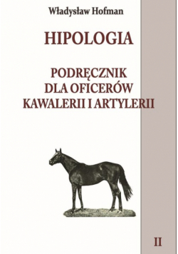Hofman Władysław - Hipologia Podręcznik dla oficerów kawalerii i artylerii Tom 2