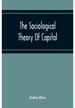 The Sociological Theory Of Capital; Being A Complete Reprint Of The New Principles Of Political Economy, 1834
