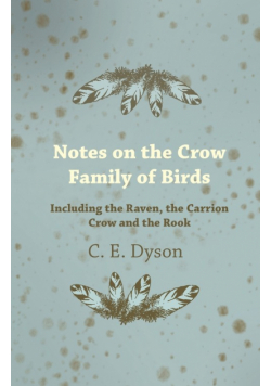 Notes on the Crow Family of Birds - Including the Raven, the Carrion Crow and the Rook