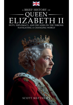 A Brief History of Queen Elizabeth II - Duty, Diplomacy, and Decades on the Throne