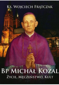 Bp Michał Kozal. Życie, męczeństwo, kult