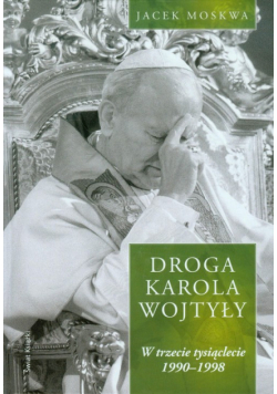 Moskwa Jacek - Droga Karola Wojtyły tom 3 W trzecie tysiąclecie 1990-1998
