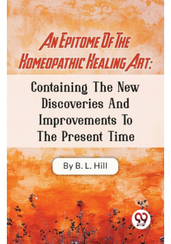 An Epitome Of The Homeopathic Healing Art; Containing The New Discoveries And Improvements To The Present Time