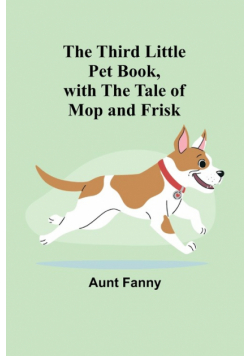 The Third Little Pet Book, with the Tale of Mop and Frisk