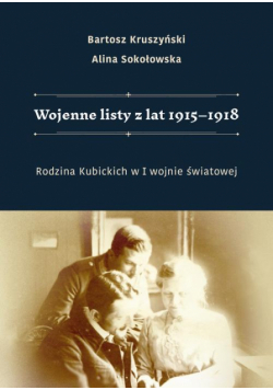 Wojenne listy z lat 1915–1918. Rodzina Kubickich w I wojnie światowej