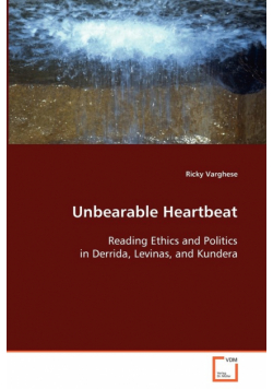 Unbearable Heartbeat - Reading Ethics and Politics in Derrida, Levinas, and Kundera