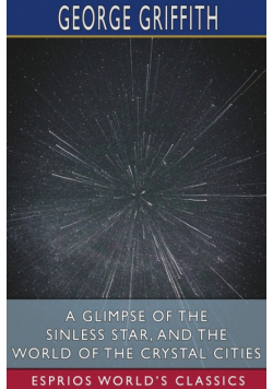 A Glimpse of the Sinless Star, and The World of the Crystal Cities (Esprios Classics)