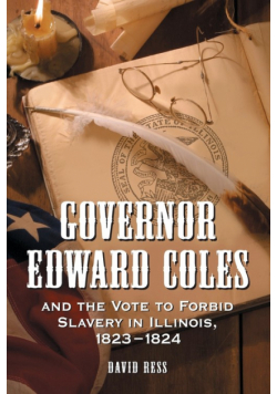 Governor Edward Coles and the Vote to Forbid Slavery in Illinois, 1823-1824