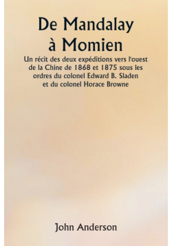 De Mandalay à Momien  Un récit des deux expéditions vers l'ouest de la Chine de 1868 et 1875 sous les ordres du colonel Edward B. Sladen et du colonel Horace Browne.