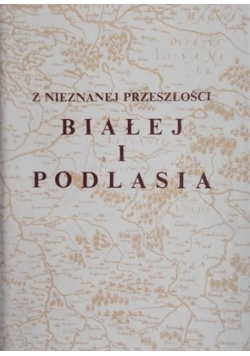 Z nieznanej przeszłości Białej i Podlasia