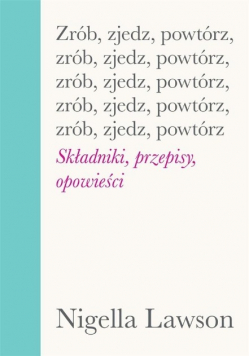 Zrób, zjedz, powtórz. Składniki, przepisy opowieści