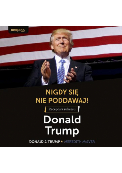Nigdy się nie poddawaj! Receptura sukcesu. Donald Trump