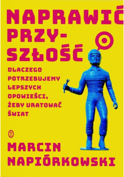 Naprawić przyszłość dlaczego potrzebujemy lepszych opowieści żeby uratować świat
