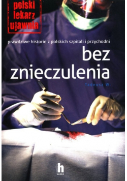 Bez znieczulenia Prawdziwe historie z polskich szpitali i przychodni