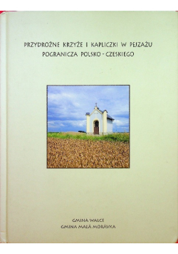 Przydrożne krzyże i kapliczki w pejzażu pogranicza polsko czeskiego